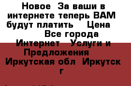 Новое! За ваши в интернете теперь ВАМ! будут платить! › Цена ­ 777 - Все города Интернет » Услуги и Предложения   . Иркутская обл.,Иркутск г.